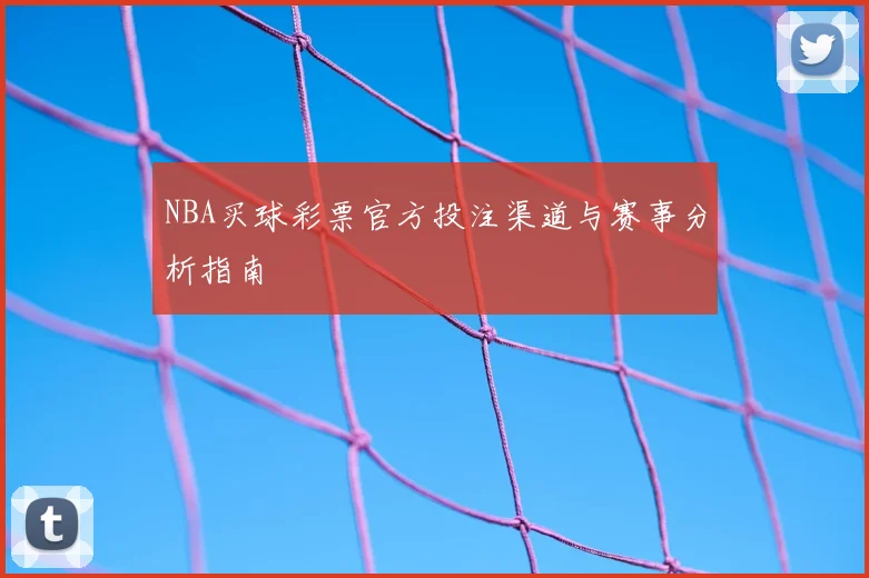 NBA买球彩票官方投注渠道与赛事分析指南