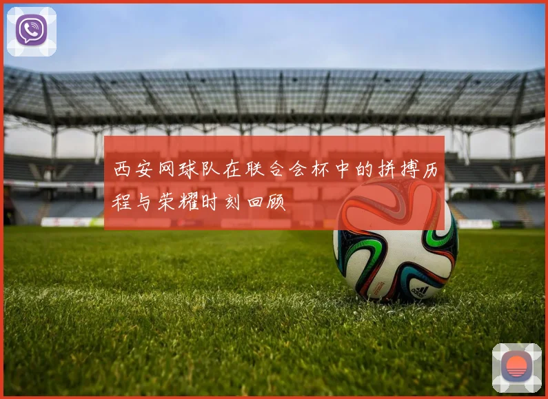 西安网球队在联合会杯中的拼搏历程与荣耀时刻回顾