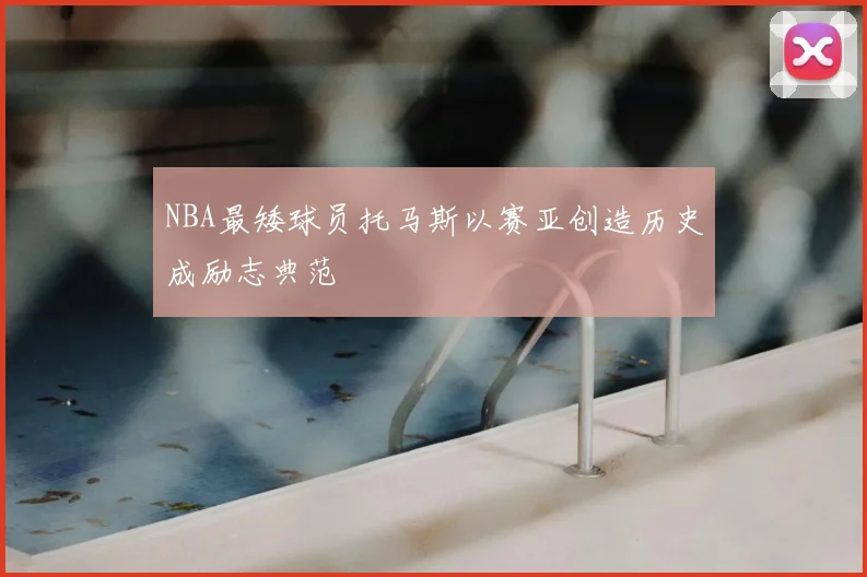 NBA最矮球员托马斯以赛亚创造历史成励志典范