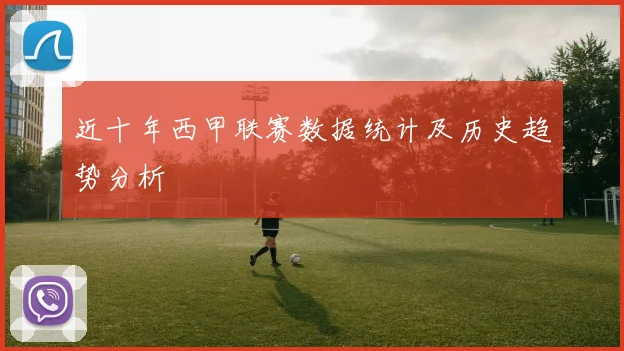 近十年西甲联赛数据统计及历史趋势分析