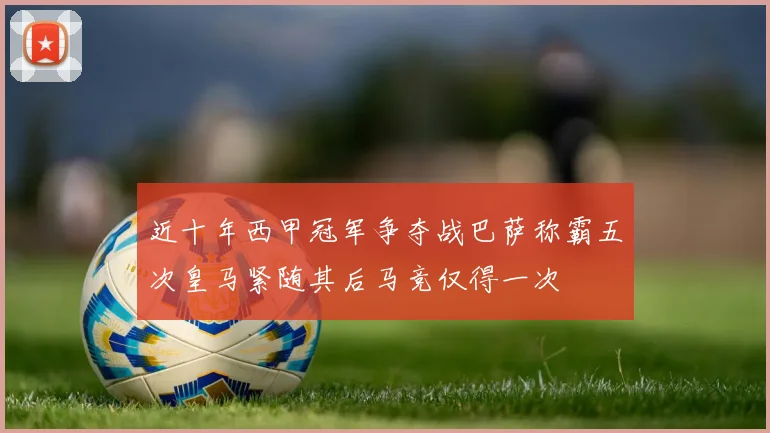 近十年西甲冠军争夺战巴萨称霸五次皇马紧随其后马竞仅得一次