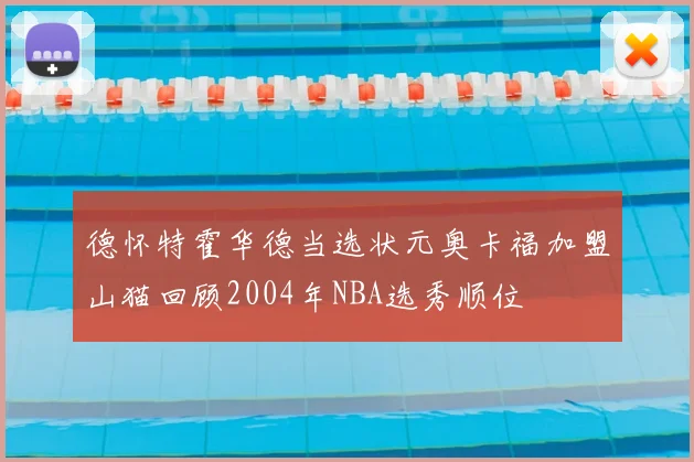 德怀特霍华德当选状元奥卡福加盟山猫回顾2004年NBA选秀顺位