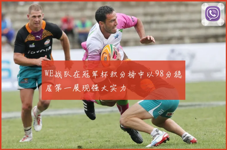 WE战队在冠军杯积分榜中以98分稳居第一展现强大实力