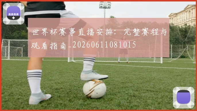世界杯赛事直播安排:完整赛程与观看指南_20260611081015