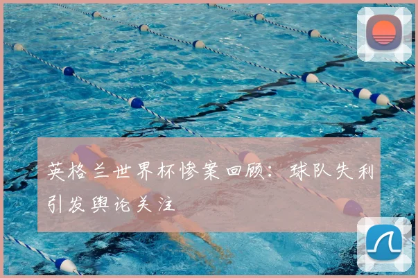 英格兰世界杯惨案回顾:球队失利引发舆论关注