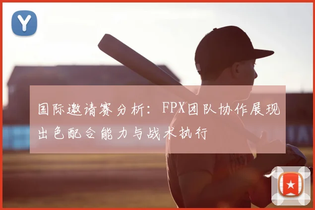 国际邀请赛分析：FPX团队协作展现出色配合能力与战术执行