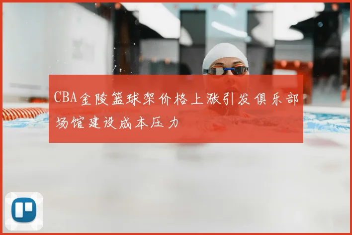 CBA金陵篮球架价格上涨引发俱乐部场馆建设成本压力