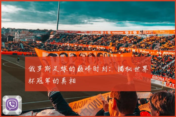 俄罗斯足球的巅峰时刻：揭秘世界杯冠军的真相