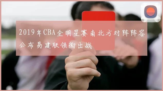 2019年CBA全明星赛南北方对阵阵容公布易建联领衔出战