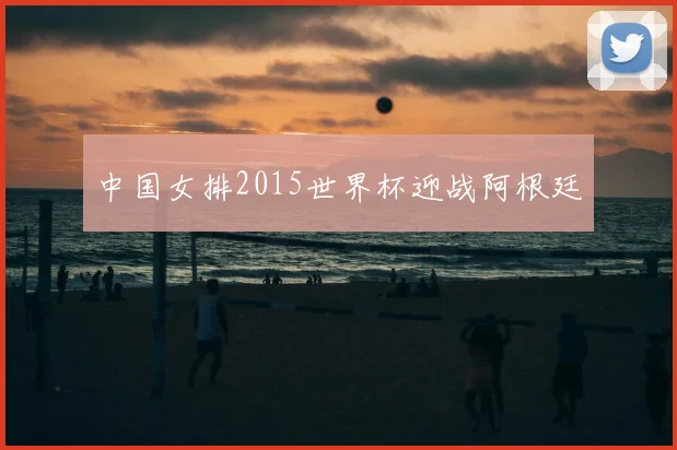 中国女排2015世界杯迎战阿根廷