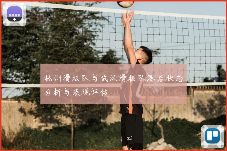 杭州滑板队与武汉滑板队赛后状态分析与表现评估