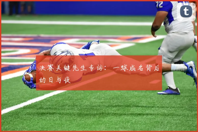 决赛关键先生专访:一球成名背后的日与夜